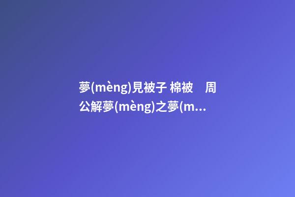 夢(mèng)見被子 棉被　周公解夢(mèng)之夢(mèng)到被子 棉被